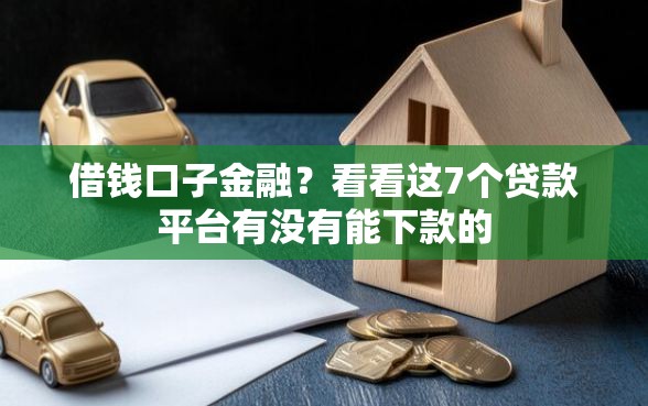借钱口子金融？看看这7个贷款平台有没有能下款的