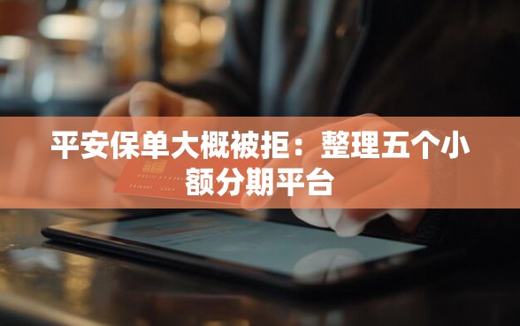 平安保单大概被拒：整理五个小额分期平台