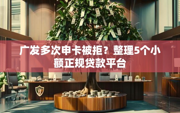广发多次申卡被拒？整理5个小额正规贷款平台