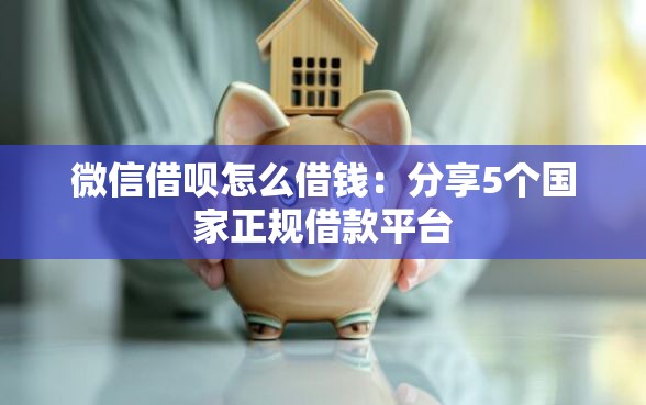 微信借呗怎么借钱：分享5个国家正规借款平台