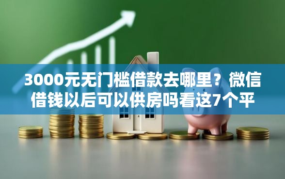 3000元无门槛借款去哪里？微信借钱以后可以供房吗看这7个平台