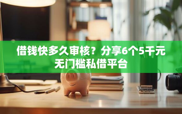 借钱快多久审核？分享6个5千元无门槛私借平台