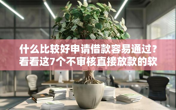 什么比较好申请借款容易通过？看看这7个不审核直接放款的软件怎么样