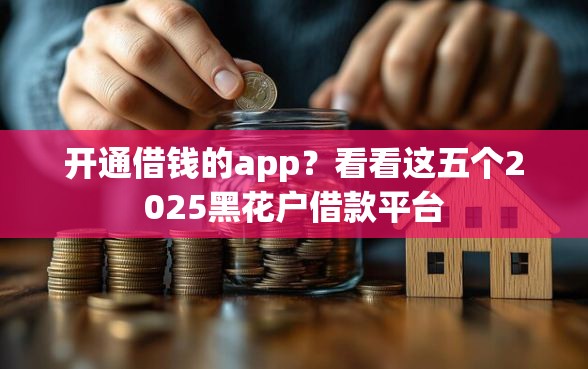 开通借钱的app？看看这五个2025黑花户借款平台