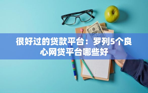 很好过的贷款平台：罗列5个良心网贷平台哪些好