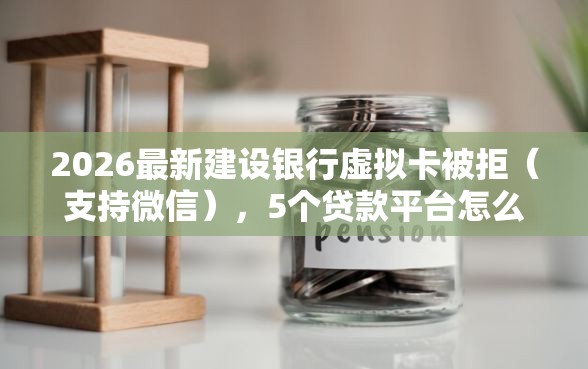 2026最新建设银行虚拟卡被拒（支持微信），5个贷款平台怎么注销无私分享
