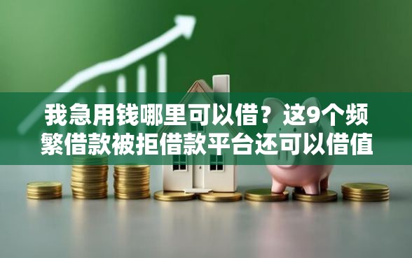 我急用钱哪里可以借？这9个频繁借款被拒借款平台还可以借值得一试