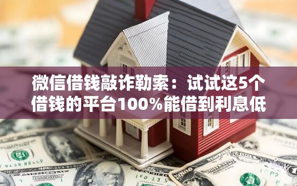 微信借钱敲诈勒索：试试这5个借钱的平台100%能借到利息低