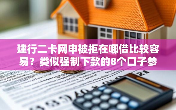 建行二卡网申被拒在哪借比较容易？类似强制下款的8个口子参考
