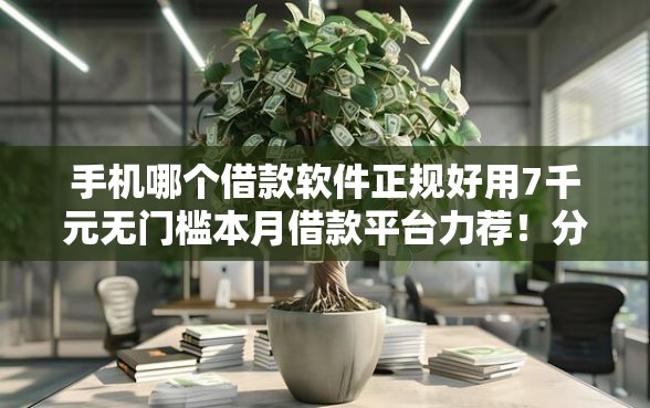 手机哪个借款软件正规好用7千元无门槛本月借款平台力荐！分享小额网贷口子7千元无门槛借款