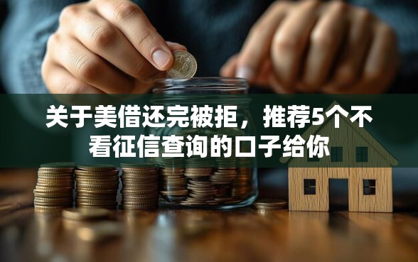 关于美借还完被拒，推荐5个不看征信查询的口子给你