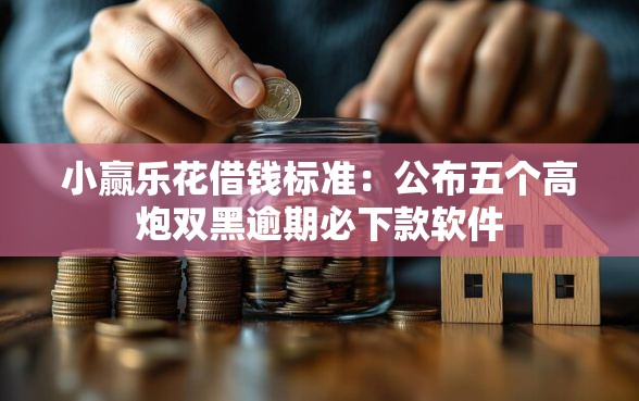 小赢乐花借钱标准：公布五个高炮双黑逾期必下款软件