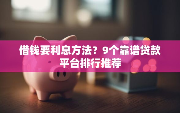借钱要利息方法？9个靠谱贷款平台排行推荐