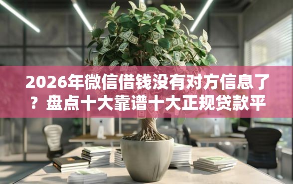 2026年微信借钱没有对方信息了？盘点十大靠谱十大正规贷款平台排名不分先后