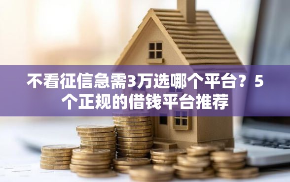 不看征信急需3万选哪个平台？5个正规的借钱平台推荐