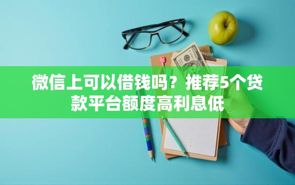 微信上可以借钱吗？推荐5个贷款平台额度高利息低