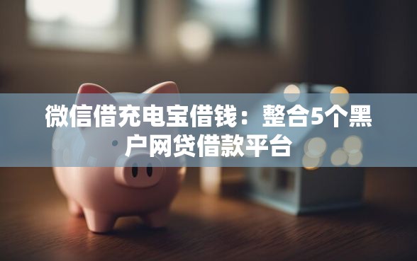 微信借充电宝借钱：整合5个黑户网贷借款平台