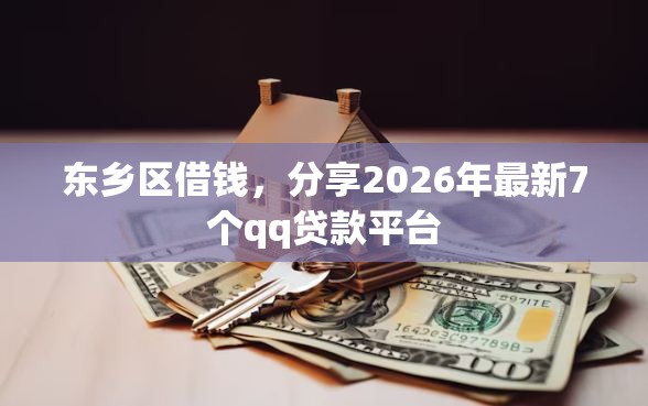 东乡区借钱，分享2026年最新7个qq贷款平台