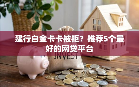 建行白金卡卡被拒？推荐5个最好的网贷平台