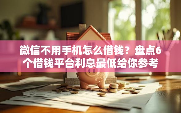 微信不用手机怎么借钱？盘点6个借钱平台利息最低给你参考