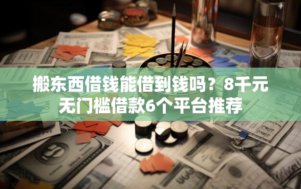 搬东西借钱能借到钱吗？8千元无门槛借款6个平台推荐