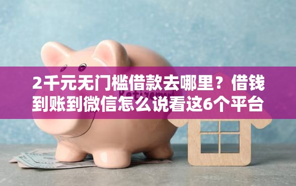 2千元无门槛借款去哪里？借钱到账到微信怎么说看这6个平台