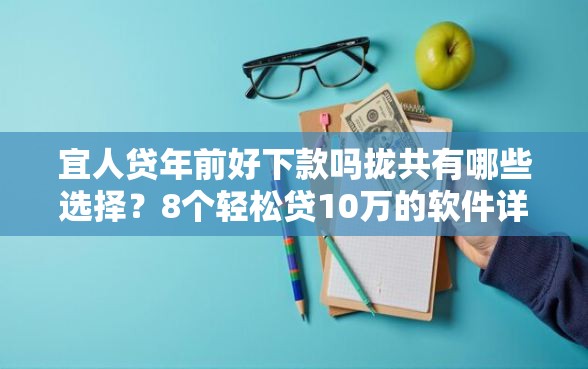 宜人贷年前好下款吗拢共有哪些选择？8个轻松贷10万的软件详解