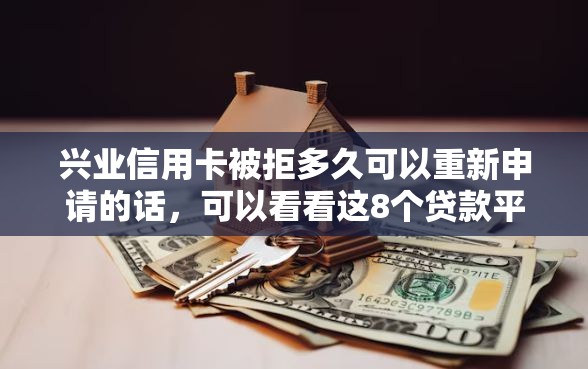 兴业信用卡被拒多久可以重新申请的话，可以看看这8个贷款平台靠谱容易通过
