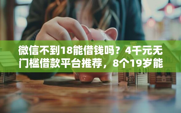 微信不到18能借钱吗？4千元无门槛借款平台推荐，8个19岁能申请的借钱平台盘点