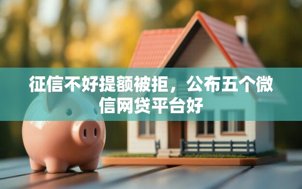 征信不好提额被拒，公布五个微信网贷平台好
