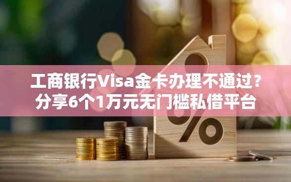 工商银行Visa金卡办理不通过？分享6个1万元无门槛私借平台