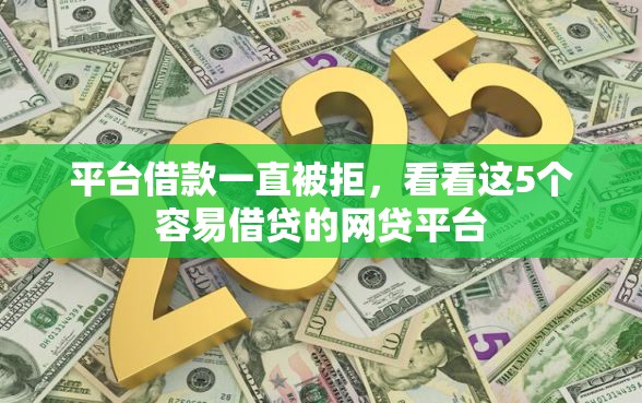 平台借款一直被拒，看看这5个容易借贷的网贷平台