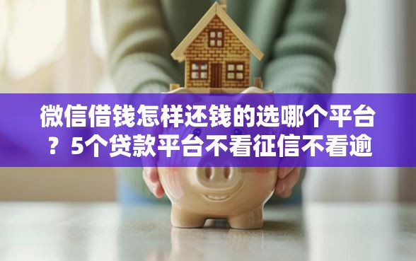 微信借钱怎样还钱的选哪个平台？5个贷款平台不看征信不看逾期推荐