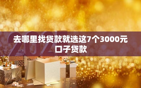 去哪里找贷款就选这7个3000元口子贷款