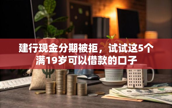 建行现金分期被拒，试试这5个满19岁可以借款的口子