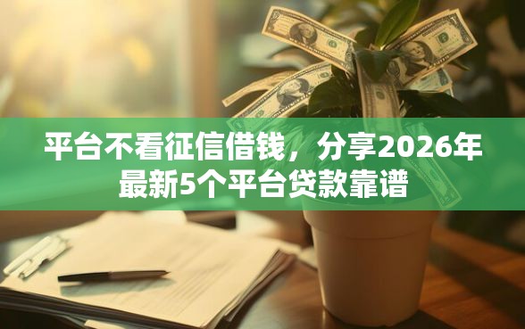 平台不看征信借钱，分享2026年最新5个平台贷款靠谱