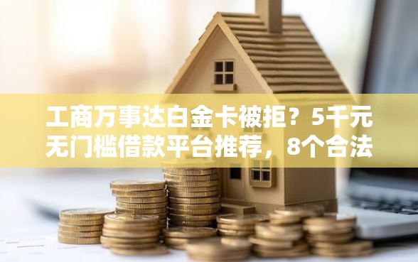 工商万事达白金卡被拒？5千元无门槛借款平台推荐，8个合法的贷款平台盘点
