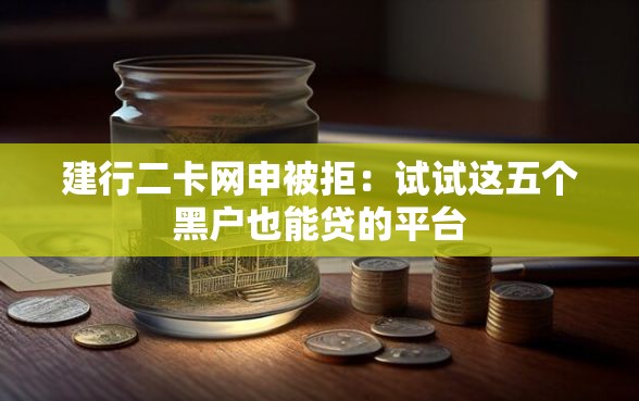 建行二卡网申被拒：试试这五个黑户也能贷的平台