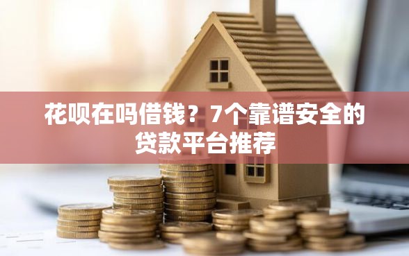 花呗在吗借钱？7个靠谱安全的贷款平台推荐