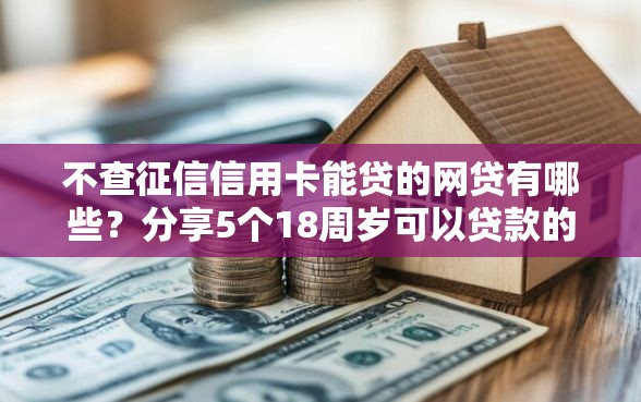 不查征信信用卡能贷的网贷有哪些？分享5个18周岁可以贷款的平台