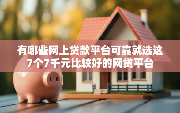 有哪些网上贷款平台可靠就选这7个7千元比较好的网贷平台
