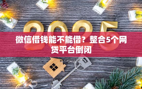 微信借钱能不能借？整合5个网贷平台倒闭