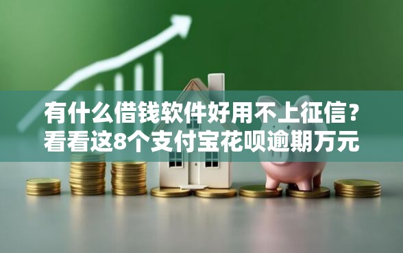 有什么借钱软件好用不上征信？看看这8个支付宝花呗逾期万元快速贷款平台怎么样