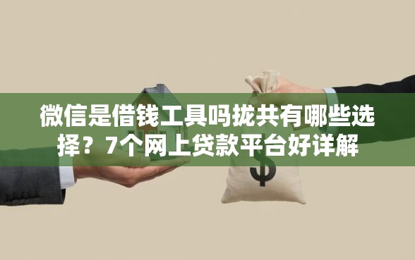 微信是借钱工具吗拢共有哪些选择？7个网上贷款平台好详解