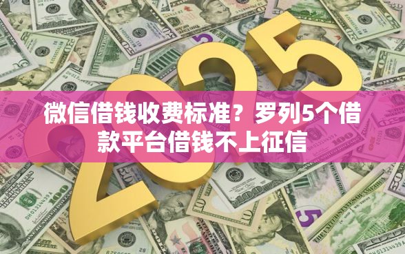 微信借钱收费标准？罗列5个借款平台借钱不上征信
