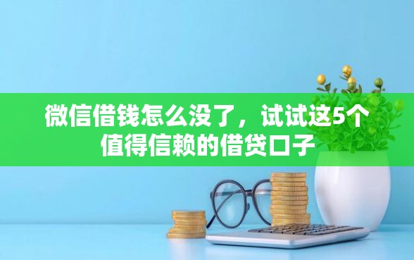 微信借钱怎么没了，试试这5个值得信赖的借贷口子