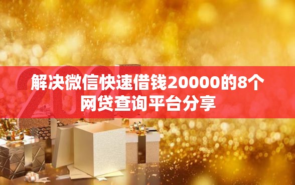 解决微信快速借钱20000的8个网贷查询平台分享 解决微信快速借钱20000的8个网贷查询平台分享