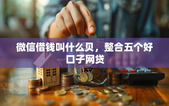 微信借钱叫什么贝，整合五个好口子网贷