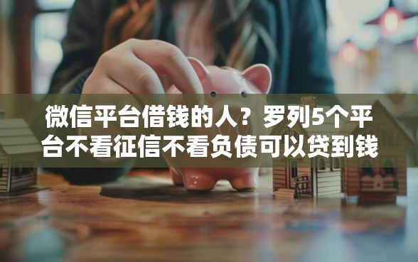 微信平台借钱的人？罗列5个平台不看征信不看负债可以贷到钱