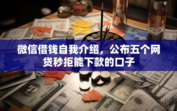 微信借钱自我介绍，公布五个网贷秒拒能下款的口子
